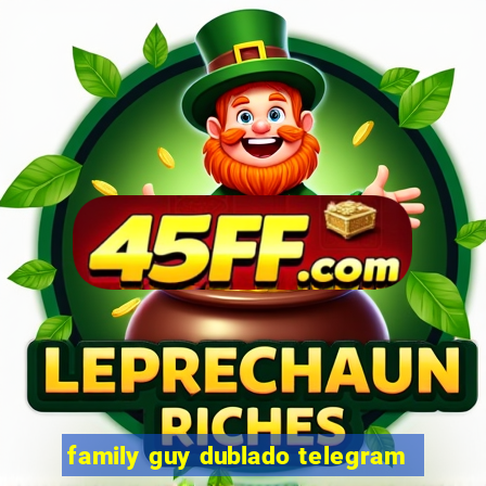 family guy dublado telegram